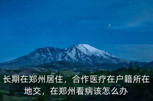 長期在鄭州居住，合作醫(yī)療在戶籍所在地交，在鄭州看病該怎么辦