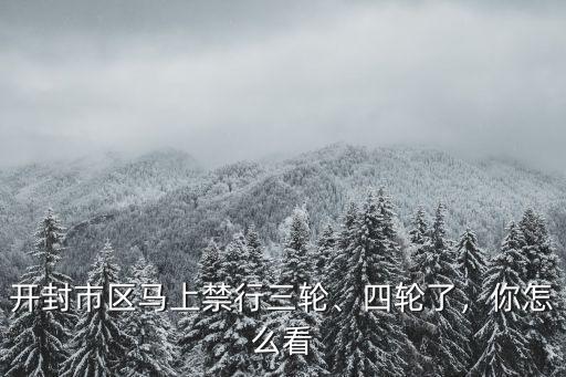 開封禁行三輪了三輪車怎么辦,開封市區(qū)馬上禁行三輪