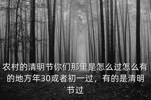 農村的清明節你們那里是怎么過怎么有的地方年30或者初一過，有的是清明節過