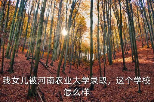 我女兒被河南農(nóng)業(yè)大學(xué)錄取，這個(gè)學(xué)校怎么樣