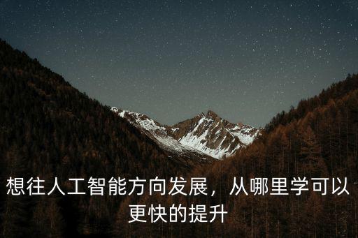 鄭州哪里可以學ai和人工智能,從哪里學可以更快的提升