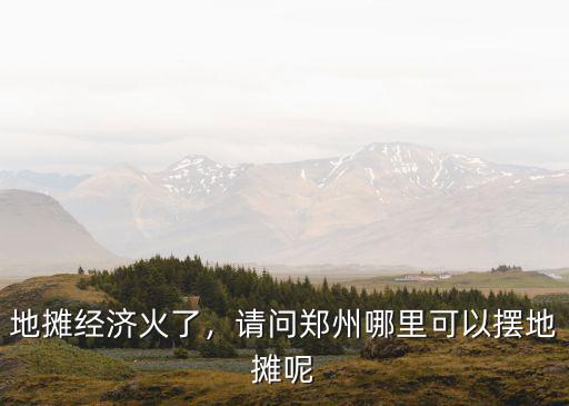地攤經濟火了，請問鄭州哪里可以擺地攤呢