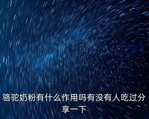駱駝奶粉有什么作用嗎有沒有人吃過分享一下