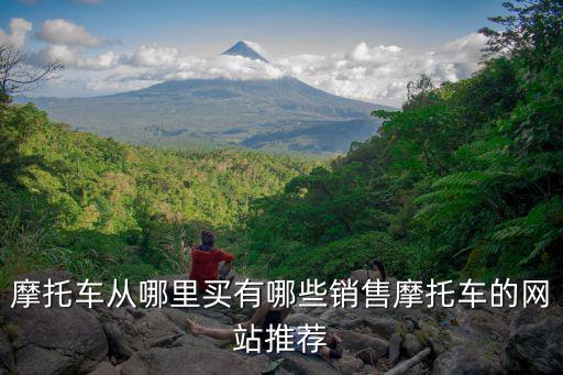 摩托車從哪里買有哪些銷售摩托車的網站推薦