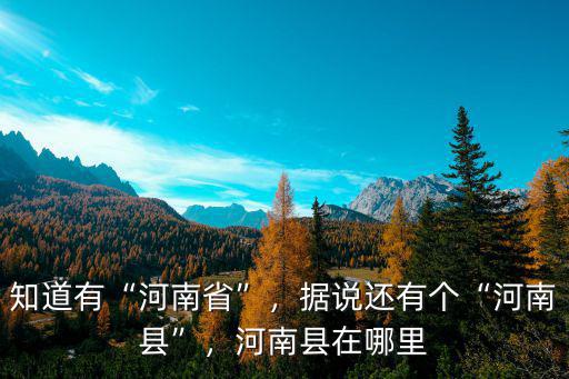 知道有“河南省”，據(jù)說還有個“河南縣”，河南縣在哪里