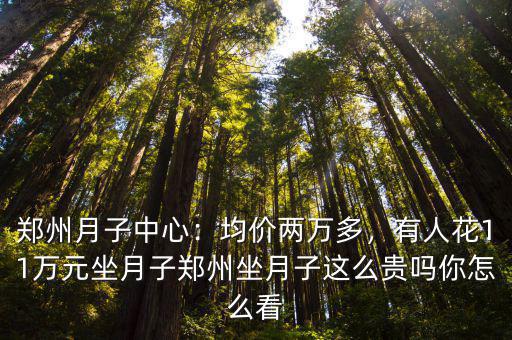 鄭州月子中心：均價(jià)兩萬(wàn)多，有人花11萬(wàn)元坐月子鄭州坐月子這么貴嗎你怎么看