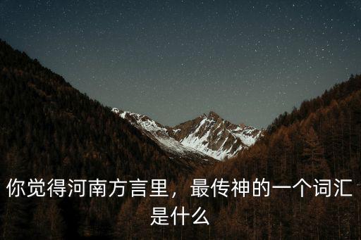 你覺得河南方言里，最傳神的一個(gè)詞匯是什么