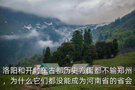 洛陽(yáng)和開(kāi)封在古都?xì)v史方面都不輸鄭州，為什么它們都沒(méi)能成為河南省的省會(huì)