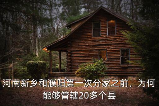 河南新鄉和濮陽第一次分家之前，為何能夠管轄20多個縣