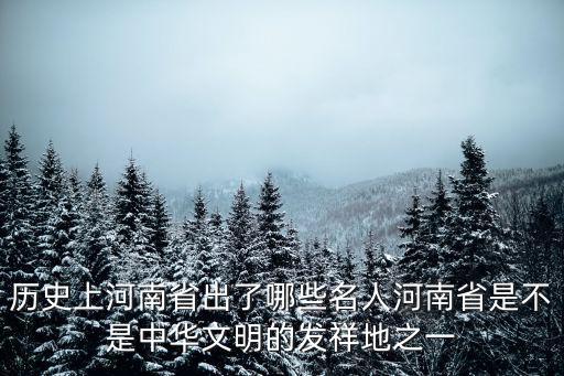 河南歷史上多少個名人,歷史上河南省出了哪些名人