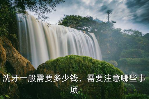 洗牙一般需要多少錢，需要注意哪些事項