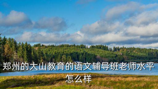 鄭州語文輔導班時上怎么樣,鄭州六年級語文輔導班哪個好