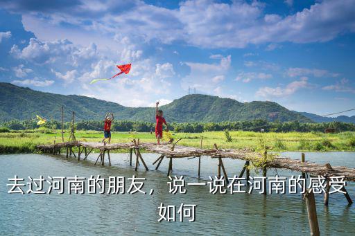 去過河南的朋友，說一說在河南的感受如何