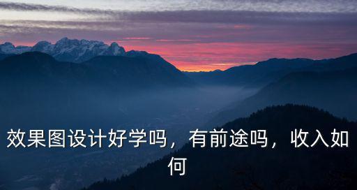 效果圖設(shè)計(jì)好學(xué)嗎，有前途嗎，收入如何