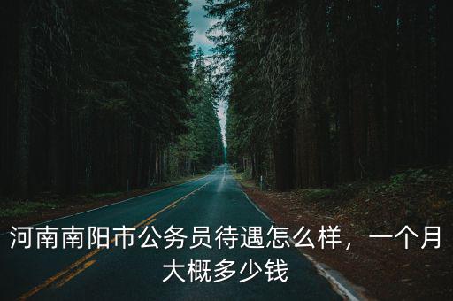 河南南陽市公務員待遇怎么樣，一個月大概多少錢