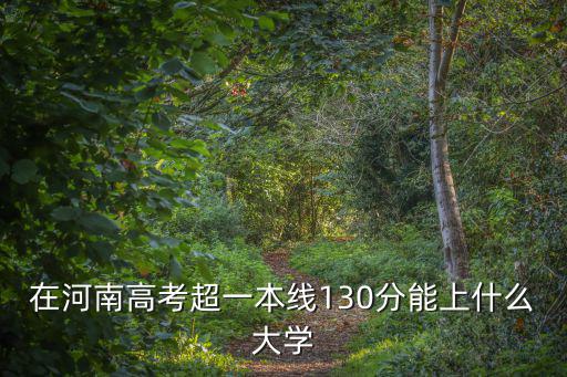 河南省高考多少分上一本大學(xué),河南理科生想上一本大學(xué)