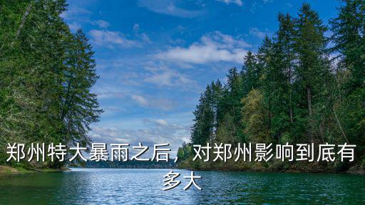 鄭州特大暴雨之后，對鄭州影響到底有多大