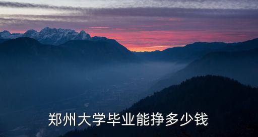 鄭州大學(xué)畢業(yè)能掙多少錢