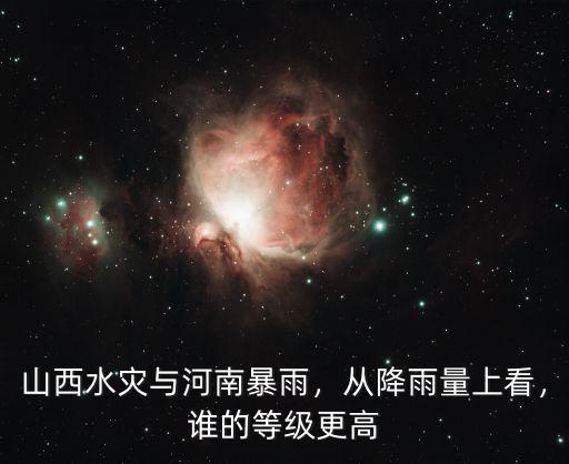 山西水災(zāi)與河南暴雨，從降雨量上看，誰的等級更高