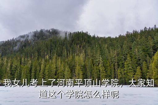 我女兒考上了河南平頂山學院，大家知道這個學院怎么樣呢