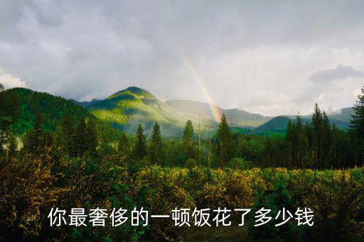 你最奢侈的一頓飯花了多少錢