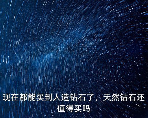 現(xiàn)在都能買(mǎi)到人造鉆石了，天然鉆石還值得買(mǎi)嗎