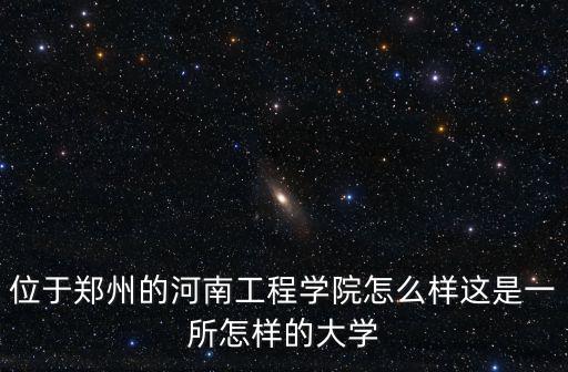 位于鄭州的河南工程學院怎么樣這是一所怎樣的大學