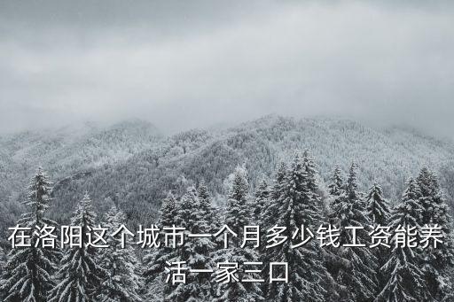 在洛陽這個城市一個月多少錢工資能養活一家三口