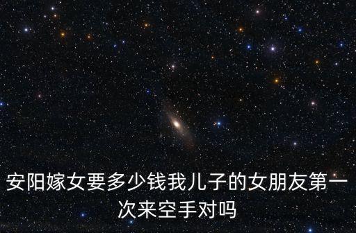 安陽(yáng)安鋼彩禮多少,安陽(yáng)嫁女要多少錢(qián)
