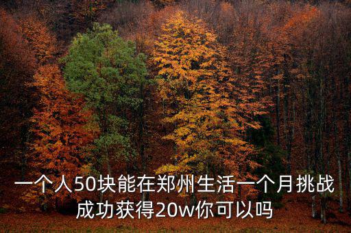 一個人50塊能在鄭州生活一個月挑戰成功獲得20w你可以嗎