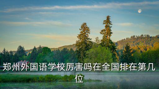 鄭州外國語學校厲害嗎在全國排在第幾位