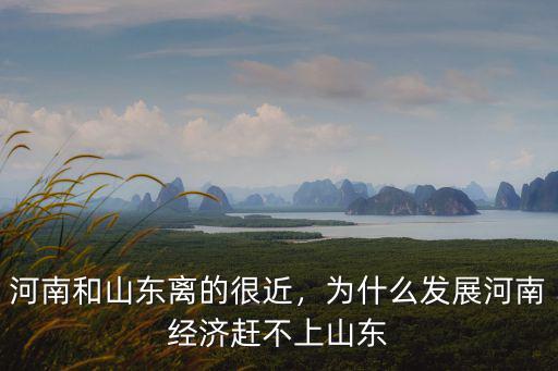 河南和山東離的很近，為什么發(fā)展河南經(jīng)濟(jì)趕不上山東
