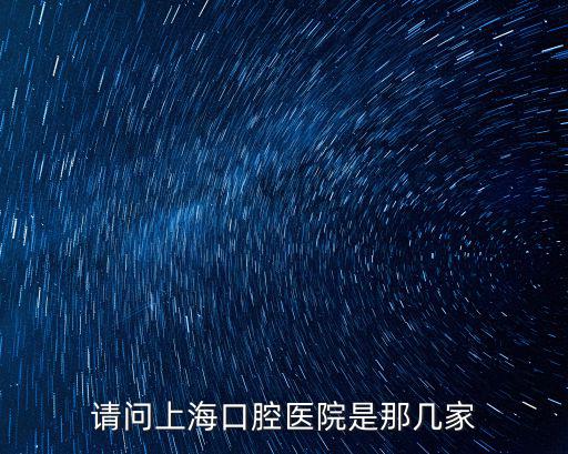 請問上海口腔醫院是那幾家