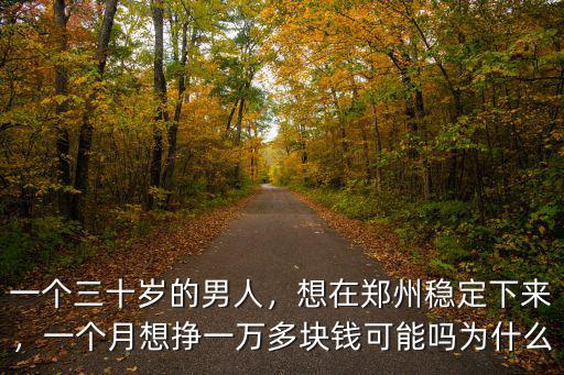 一個(gè)三十歲的男人，想在鄭州穩(wěn)定下來，一個(gè)月想掙一萬多塊錢可能嗎為什么