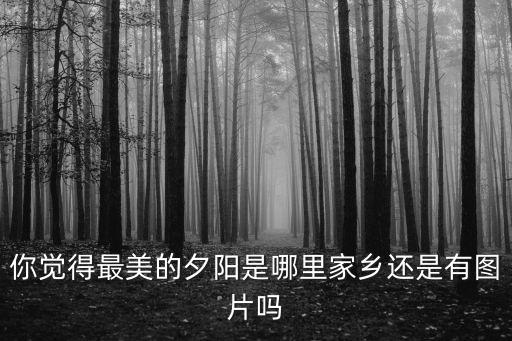 你覺得最美的夕陽是哪里家鄉還是有圖片嗎