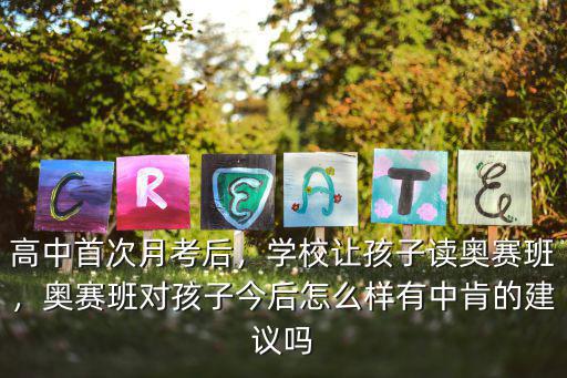 高中首次月考后，學(xué)校讓孩子讀奧賽班，奧賽班對孩子今后怎么樣有中肯的建議嗎