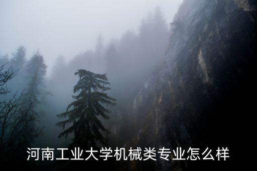 河南工業大學機械類專業怎么樣