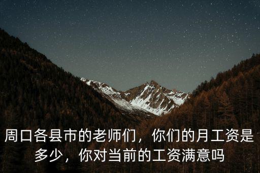 周口各縣市的老師們，你們的月工資是多少，你對當前的工資滿意嗎