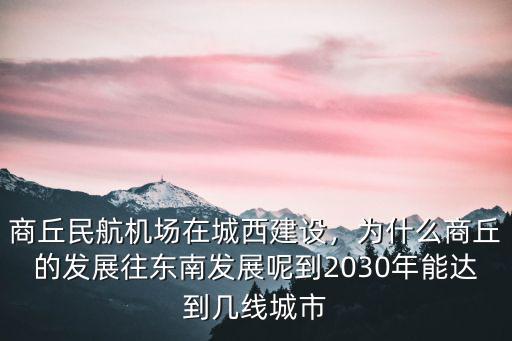 商丘民航機(jī)場(chǎng)在城西建設(shè)，為什么商丘的發(fā)展往東南發(fā)展呢到2030年能達(dá)到幾線城市