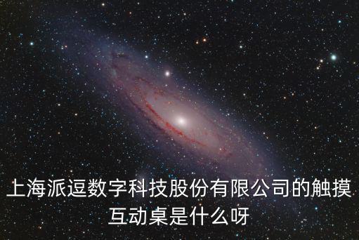 上海派逗數字科技股份有限公司的觸摸互動桌是什么呀