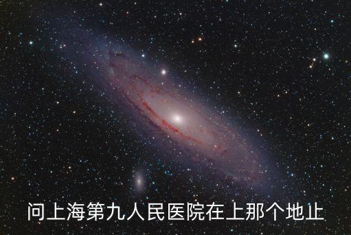 問上海第九人民醫(yī)院在上那個(gè)地止