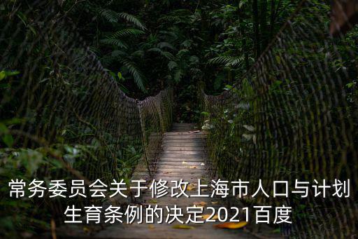 常務委員會關于修改上海市人口與計劃生育條例的決定2021百度