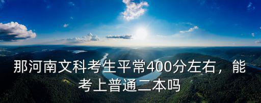 那河南文科考生平常400分左右，能考上普通二本嗎