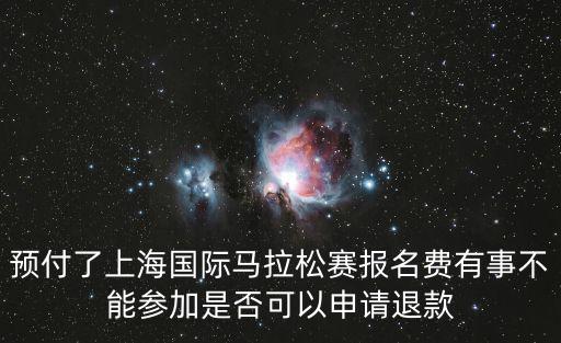上海馬拉松，預(yù)付了上海國(guó)際馬拉松賽報(bào)名費(fèi)有事不能參加是否可以申請(qǐng)退款