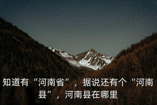 知道有“河南省”，據(jù)說還有個“河南縣”，河南縣在哪里