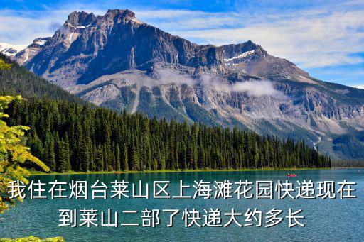 我住在煙臺萊山區上海灘花園快遞現在到萊山二部了快遞大約多長