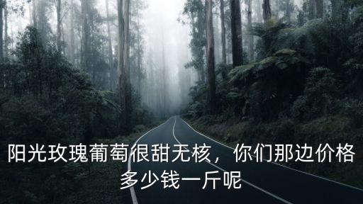 陽光玫瑰葡萄很甜無核，你們那邊價格多少錢一斤呢
