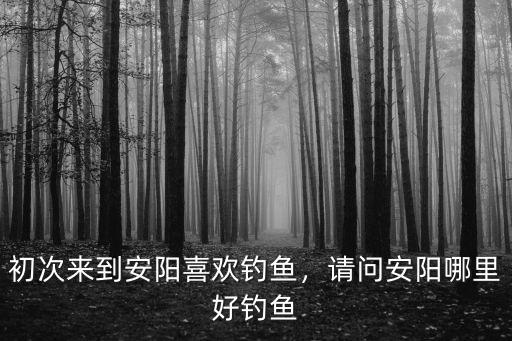 河南安陽(yáng)哪里收魚(yú),請(qǐng)問(wèn)安陽(yáng)哪里好釣魚(yú)