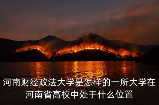 河南財經政法大學是怎樣的一所大學在河南省高校中處于什么位置