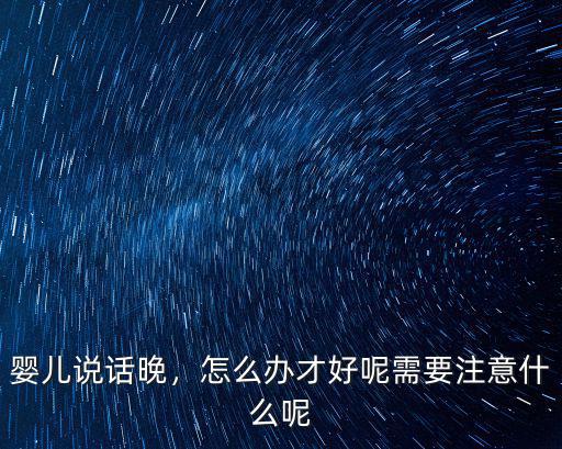 嬰兒說話晚，怎么辦才好呢需要注意什么呢